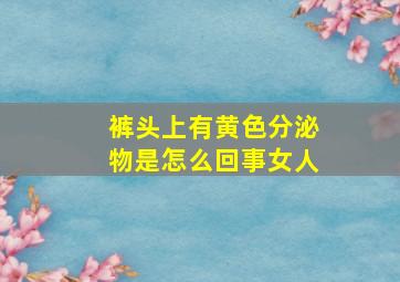 裤头上有黄色分泌物是怎么回事女人