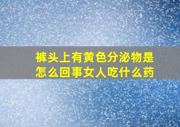 裤头上有黄色分泌物是怎么回事女人吃什么药