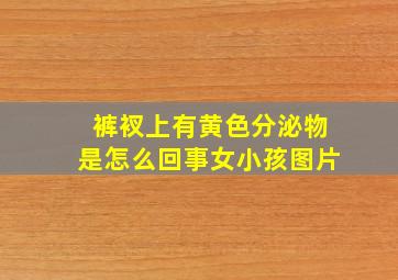 裤衩上有黄色分泌物是怎么回事女小孩图片