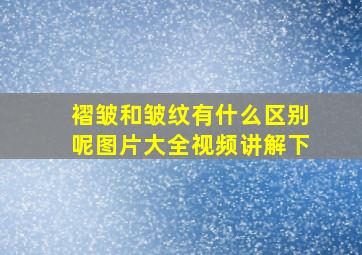 褶皱和皱纹有什么区别呢图片大全视频讲解下