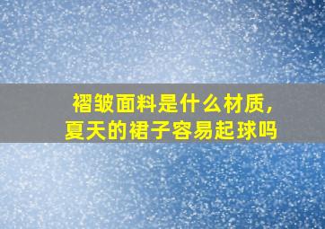 褶皱面料是什么材质,夏天的裙子容易起球吗