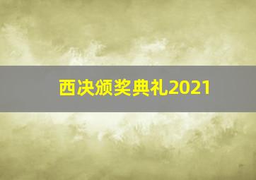 西决颁奖典礼2021