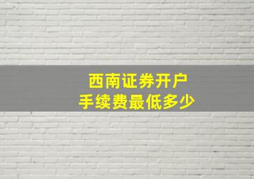 西南证券开户手续费最低多少