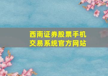 西南证券股票手机交易系统官方网站