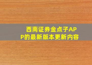 西南证券金点子APP的最新版本更新内容