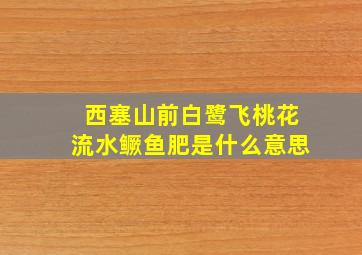 西塞山前白鹭飞桃花流水鳜鱼肥是什么意思