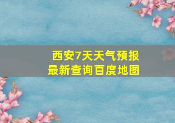 西安7天天气预报最新查询百度地图