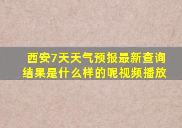 西安7天天气预报最新查询结果是什么样的呢视频播放