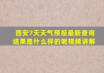 西安7天天气预报最新查询结果是什么样的呢视频讲解