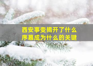 西安事变揭开了什么序幕成为什么的关键