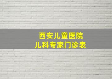 西安儿童医院儿科专家门诊表