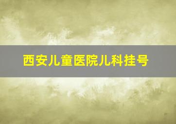 西安儿童医院儿科挂号