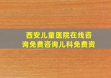 西安儿童医院在线咨询免费咨询儿科免费资