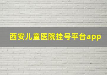 西安儿童医院挂号平台app