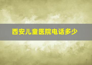 西安儿童医院电话多少