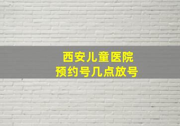 西安儿童医院预约号几点放号