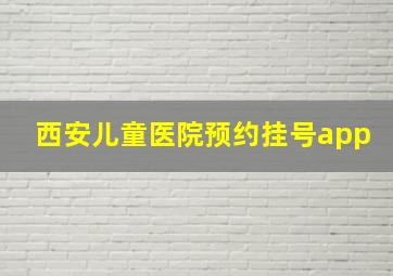 西安儿童医院预约挂号app