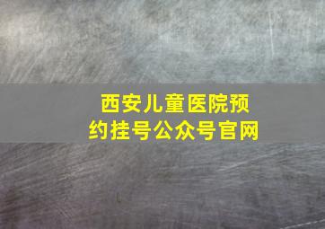 西安儿童医院预约挂号公众号官网