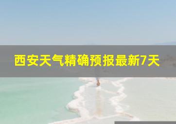 西安天气精确预报最新7天