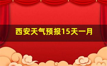 西安天气预报15天一月