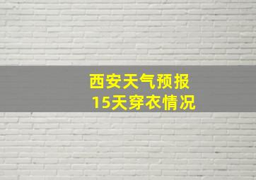 西安天气预报15天穿衣情况