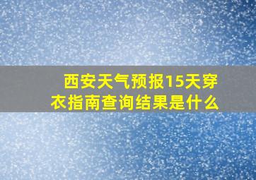 西安天气预报15天穿衣指南查询结果是什么