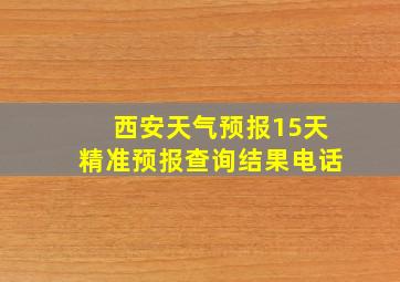 西安天气预报15天精准预报查询结果电话