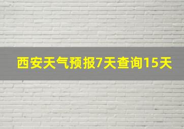 西安天气预报7天查询15天