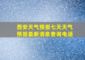 西安天气预报七天天气预报最新消息查询电话