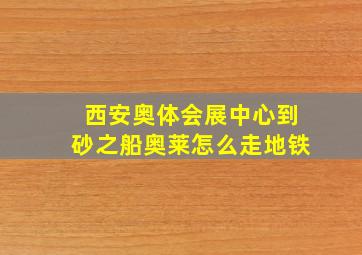 西安奥体会展中心到砂之船奥莱怎么走地铁