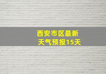 西安市区最新天气预报15天