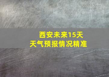 西安未来15天天气预报情况精准