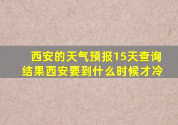 西安的天气预报15天查询结果西安要到什么时候才冷