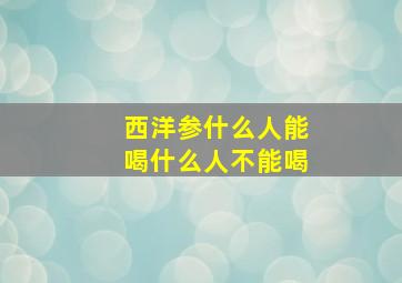 西洋参什么人能喝什么人不能喝