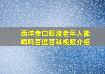 西洋参口服液老年人能喝吗百度百科视频介绍