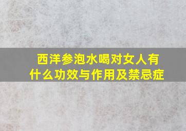 西洋参泡水喝对女人有什么功效与作用及禁忌症