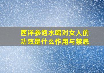 西洋参泡水喝对女人的功效是什么作用与禁忌