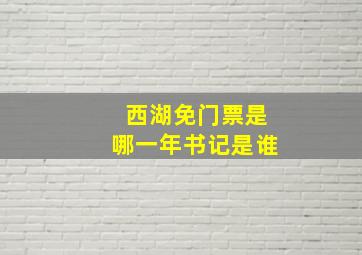 西湖免门票是哪一年书记是谁