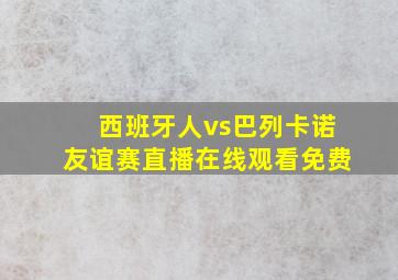 西班牙人vs巴列卡诺友谊赛直播在线观看免费