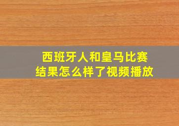 西班牙人和皇马比赛结果怎么样了视频播放