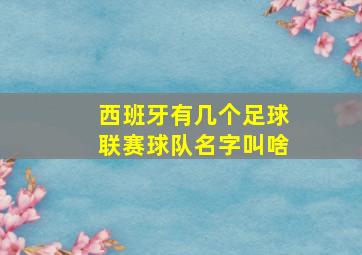 西班牙有几个足球联赛球队名字叫啥