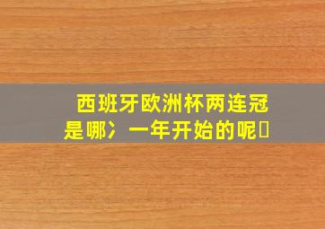 西班牙欧洲杯两连冠是哪冫一年开始的呢㇏