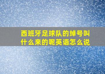 西班牙足球队的绰号叫什么来的呢英语怎么说