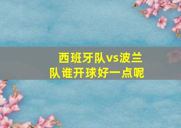 西班牙队vs波兰队谁开球好一点呢