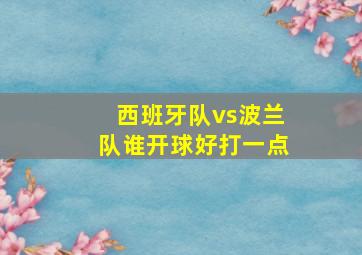 西班牙队vs波兰队谁开球好打一点