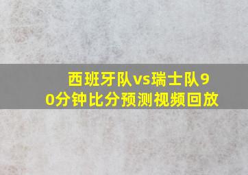 西班牙队vs瑞士队90分钟比分预测视频回放