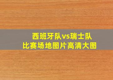 西班牙队vs瑞士队比赛场地图片高清大图