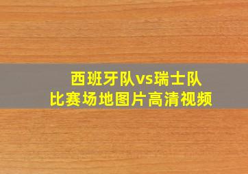 西班牙队vs瑞士队比赛场地图片高清视频