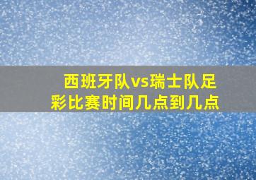 西班牙队vs瑞士队足彩比赛时间几点到几点