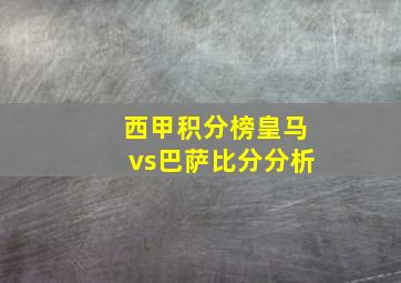 西甲积分榜皇马vs巴萨比分分析